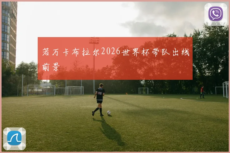 若万卡布拉尔2026世界杯带队出线前景