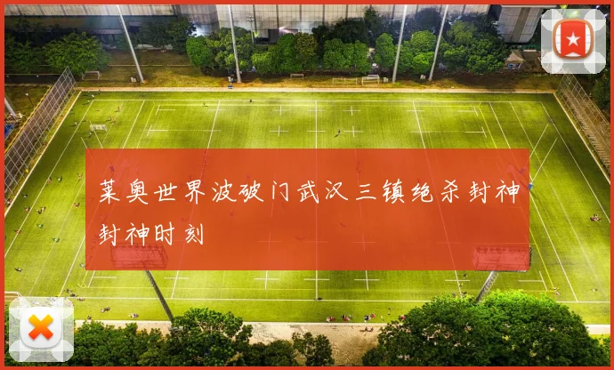 莱奥世界波破门武汉三镇绝杀封神封神时刻