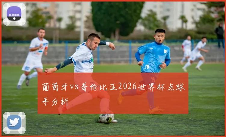 葡萄牙vs哥伦比亚2026世界杯点球手分析