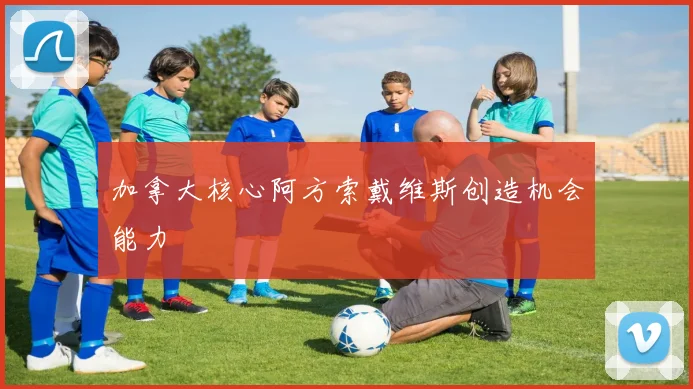 加拿大核心阿方索戴维斯创造机会能力
