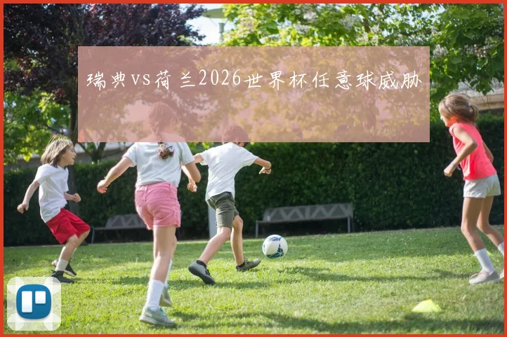 瑞典vs荷兰2026世界杯任意球威胁