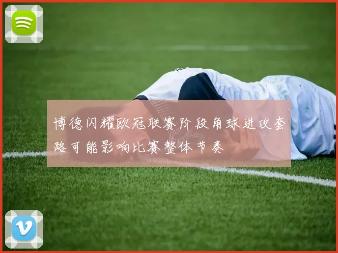 博德闪耀欧冠联赛阶段角球进攻套路可能影响比赛整体节奏