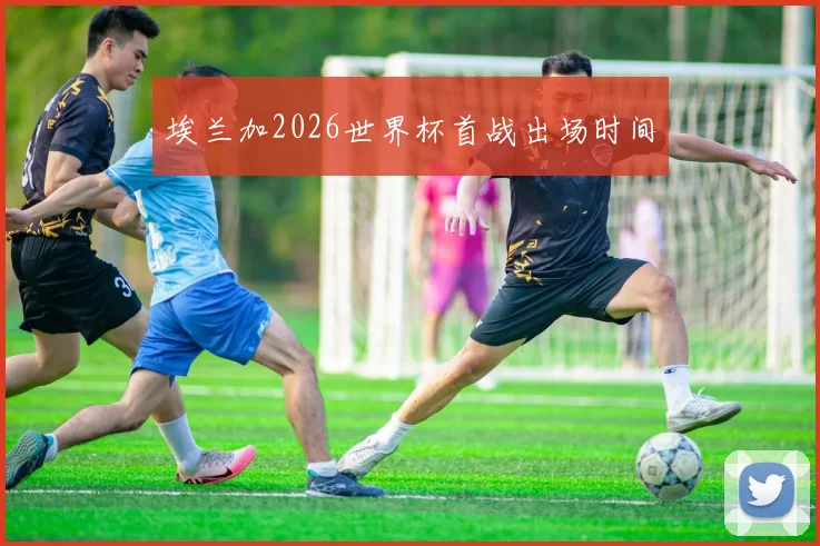 埃兰加2026世界杯首战出场时间