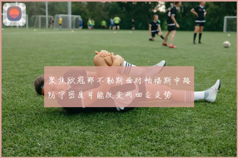 聚焦欧冠那不勒斯面对帕福斯中路防守密度可能改变两回合走势
