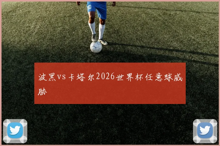 波黑vs卡塔尔2026世界杯任意球威胁
