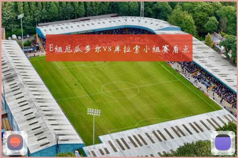 E组厄瓜多尔vs库拉索小组赛看点