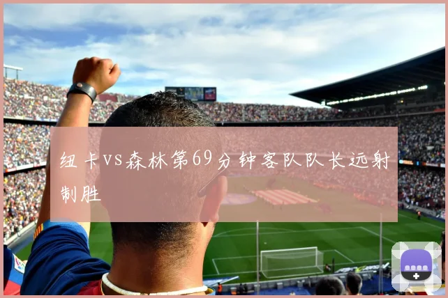 纽卡vs森林第69分钟客队队长远射制胜