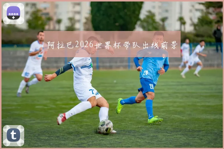 阿拉巴2026世界杯带队出线前景
