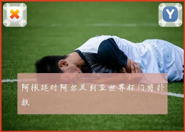 阿根廷对阿尔及利亚世界杯门将扑救