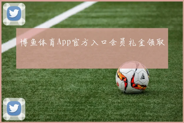 博鱼体育App官方入口会员礼金领取