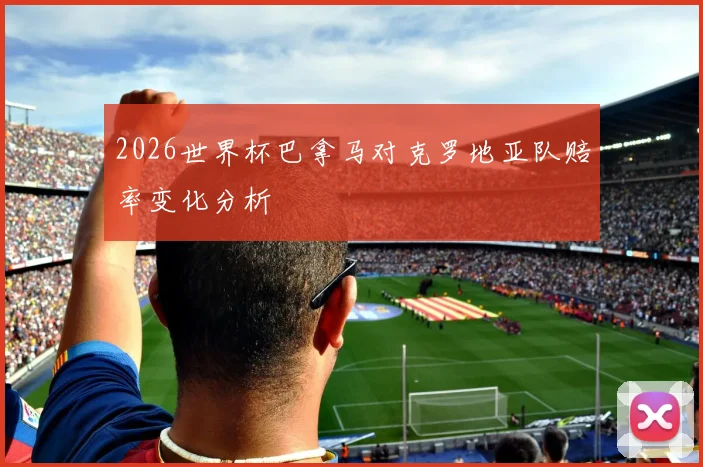 2026世界杯巴拿马对克罗地亚队赔率变化分析