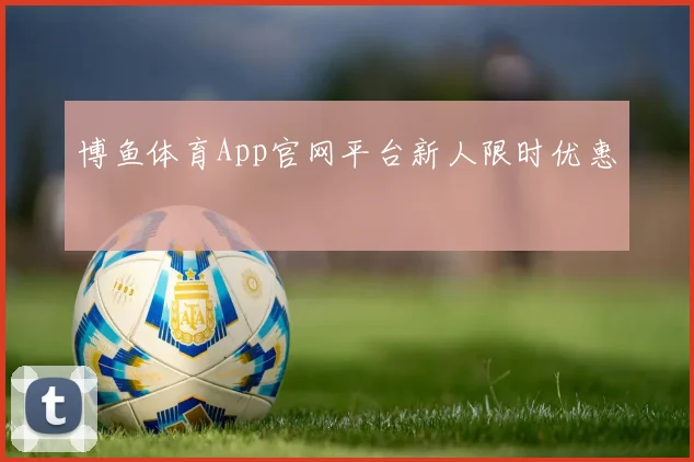 博鱼体育App官网平台新人限时优惠
