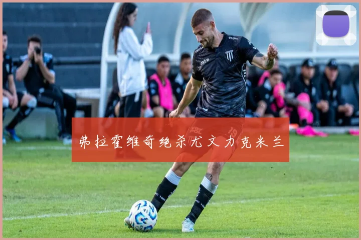 弗拉霍维奇绝杀尤文力克米兰
