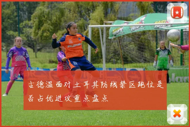 古德温面对土耳其防线禁区跑位是否占优进攻重点盘点