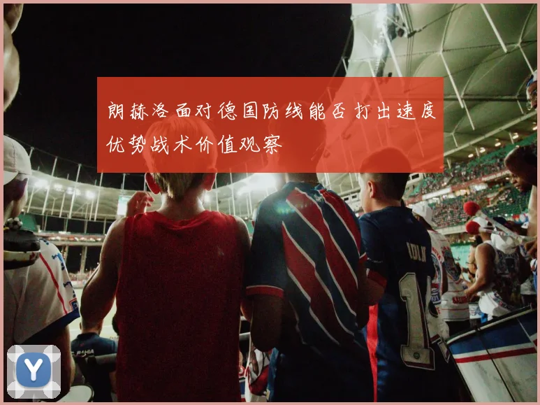 朗赫洛面对德国防线能否打出速度优势战术价值观察