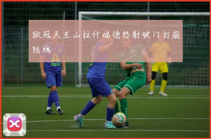 欧冠天王山拉什福德怒射破门打崩防线
