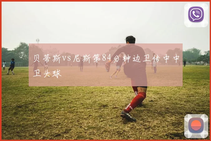 贝蒂斯vs尼斯第84分钟边卫传中中卫头球