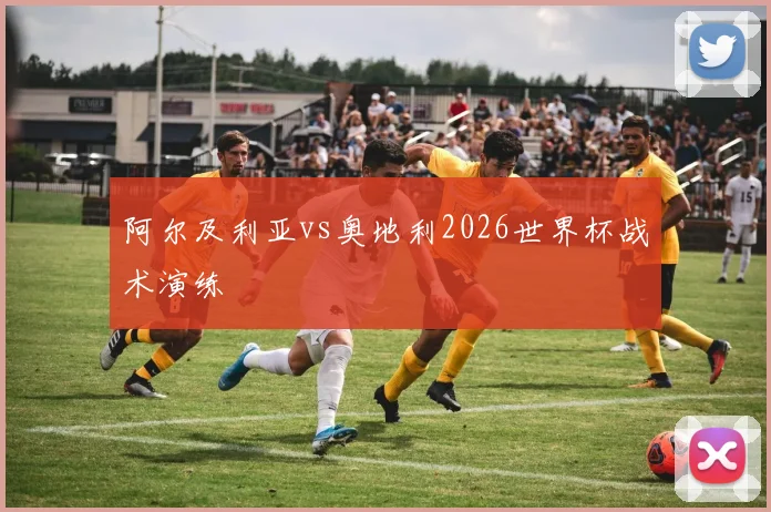 阿尔及利亚vs奥地利2026世界杯战术演练