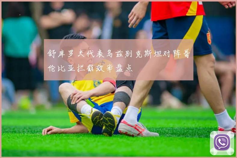 舒库罗夫代表乌兹别克斯坦对阵哥伦比亚拦截效率盘点