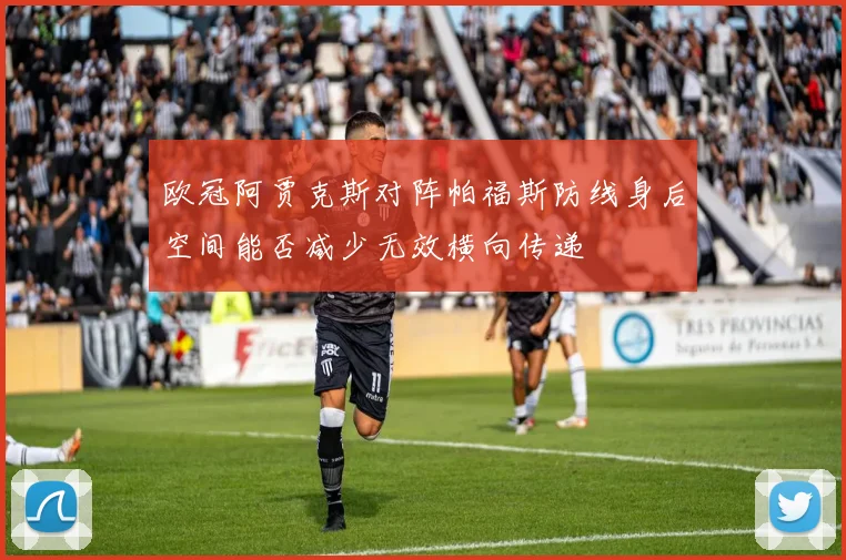 欧冠阿贾克斯对阵帕福斯防线身后空间能否减少无效横向传递