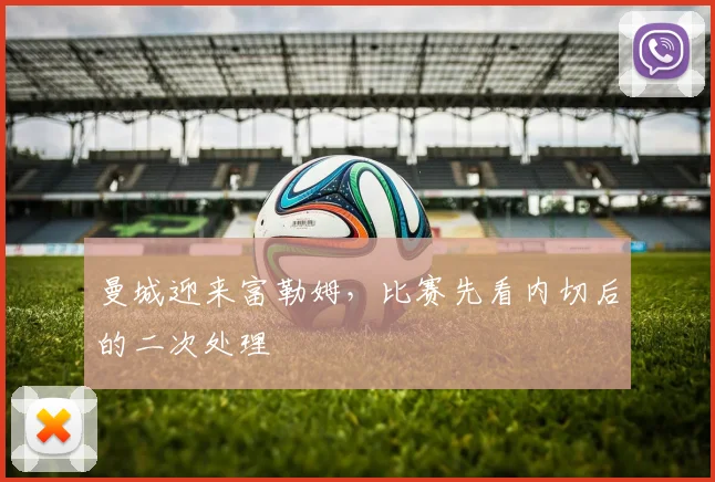 曼城迎来富勒姆，比赛先看内切后的二次处理