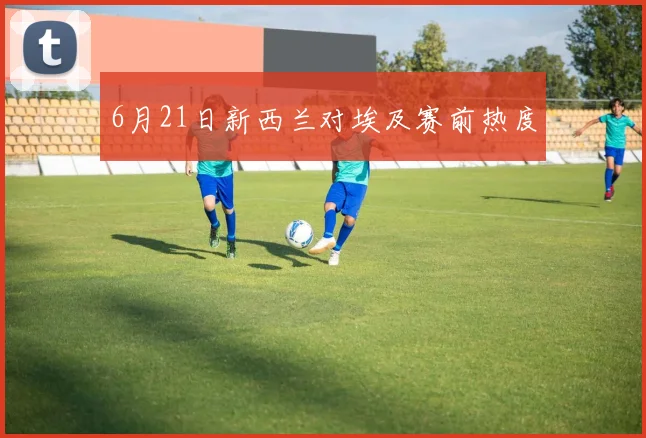 6月21日新西兰对埃及赛前热度
