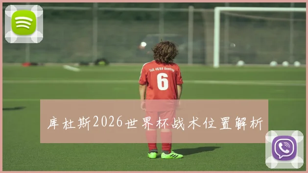 库杜斯2026世界杯战术位置解析