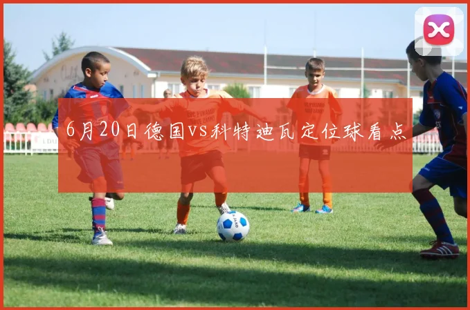6月20日德国vs科特迪瓦定位球看点