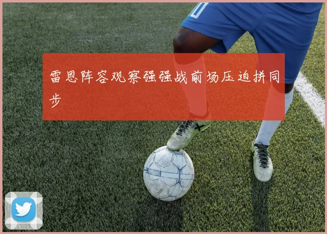 雷恩阵容观察强强战前场压迫拼同步
