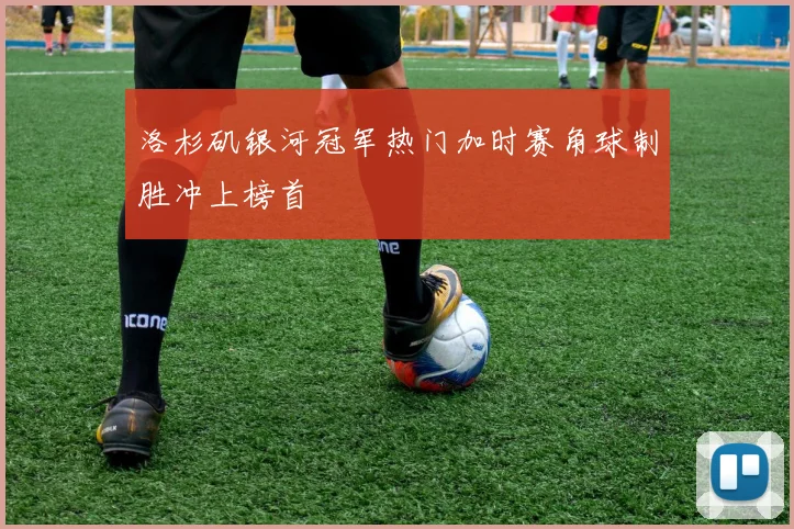 洛杉矶银河冠军热门加时赛角球制胜冲上榜首