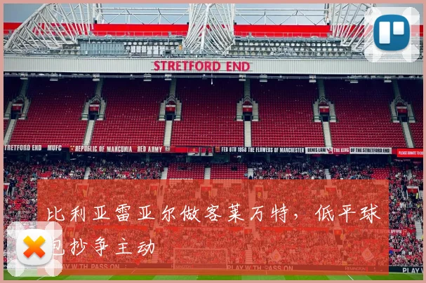 比利亚雷亚尔做客莱万特，低平球包抄争主动