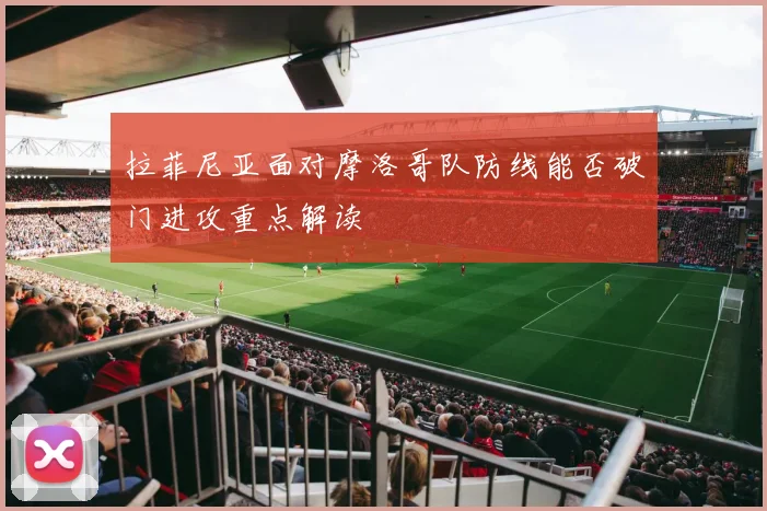 拉菲尼亚面对摩洛哥队防线能否破门进攻重点解读