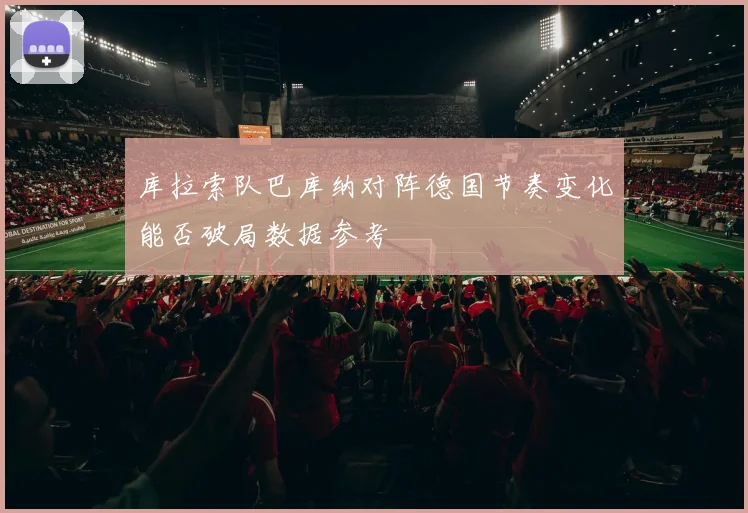 库拉索队巴库纳对阵德国节奏变化能否破局数据参考